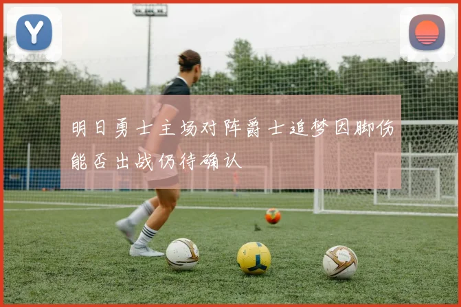 明日勇士主场对阵爵士追梦因脚伤能否出战仍待确认