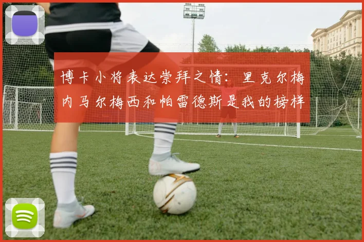 博卡小将表达崇拜之情：里克尔梅内马尔梅西和帕雷德斯是我的榜样