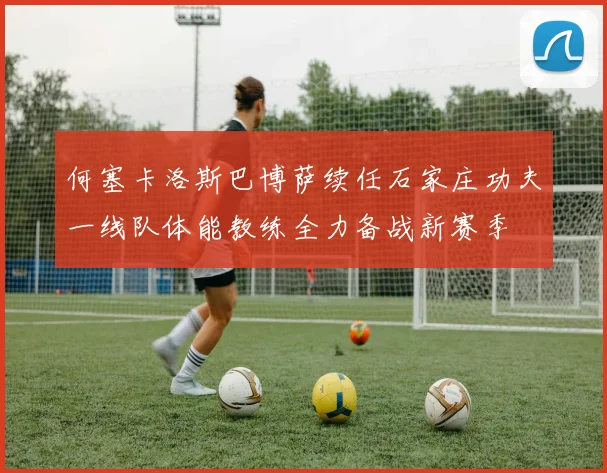何塞卡洛斯巴博萨续任石家庄功夫一线队体能教练全力备战新赛季