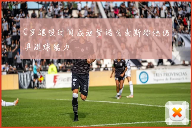 C罗退役时间成谜努诺戈麦斯称他仍具进球能力