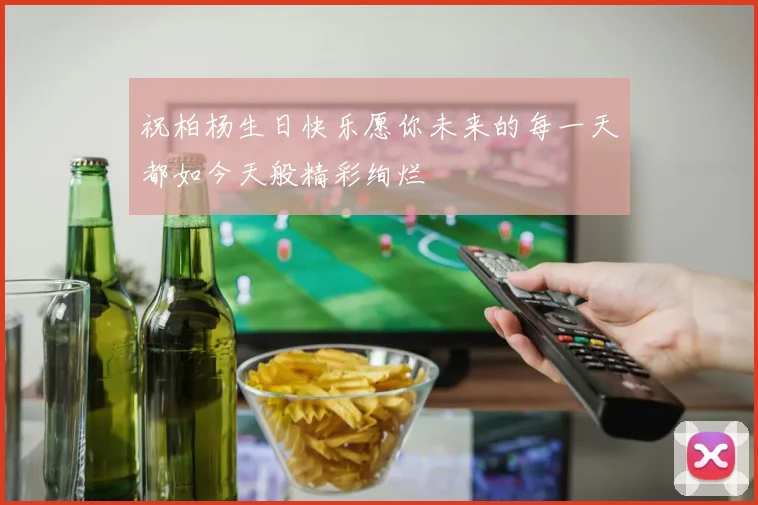 祝柏杨生日快乐愿你未来的每一天都如今天般精彩绚烂