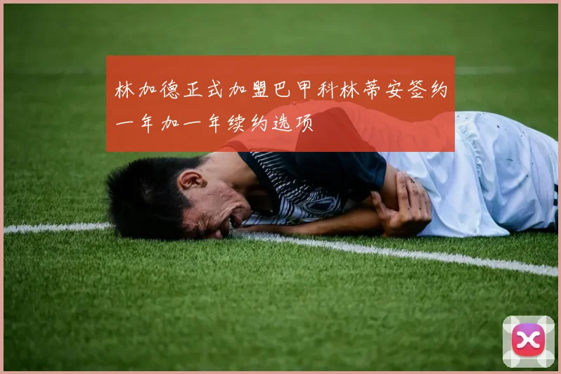 林加德正式加盟巴甲科林蒂安签约一年加一年续约选项