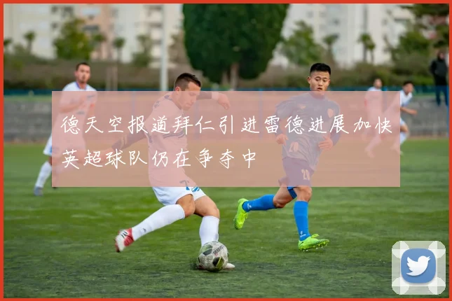 德天空报道拜仁引进雷德进展加快英超球队仍在争夺中