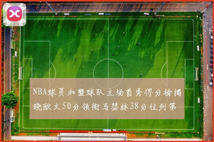 NBA球员加盟球队主场首秀得分榜揭晓欧文50分领衔马瑟林38分位列第四