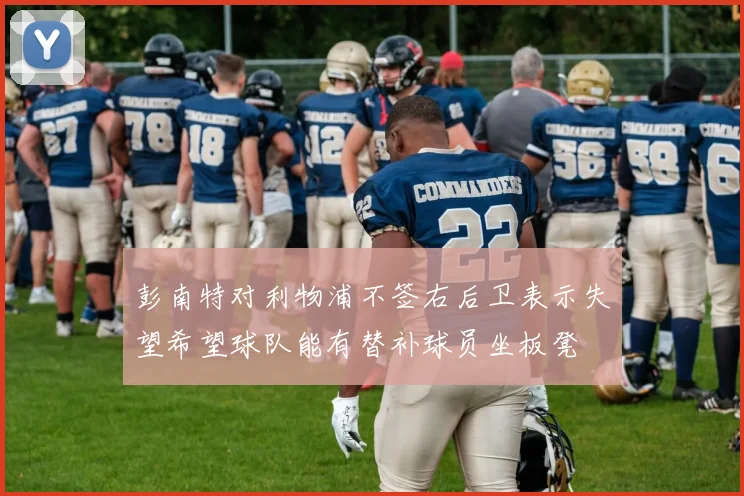 彭南特对利物浦不签右后卫表示失望希望球队能有替补球员坐板凳