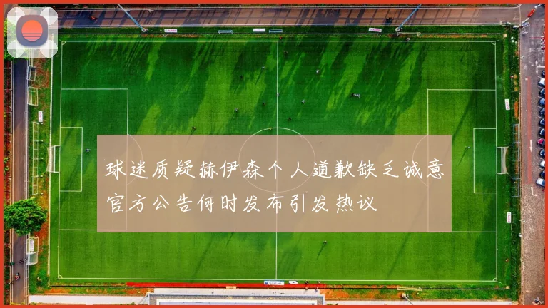 球迷质疑赫伊森个人道歉缺乏诚意官方公告何时发布引发热议